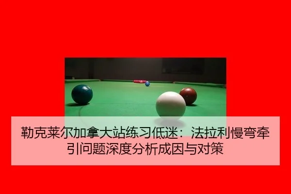 勒克莱尔加拿大站练习低迷：法拉利慢弯牵引问题深度分析成因与对策