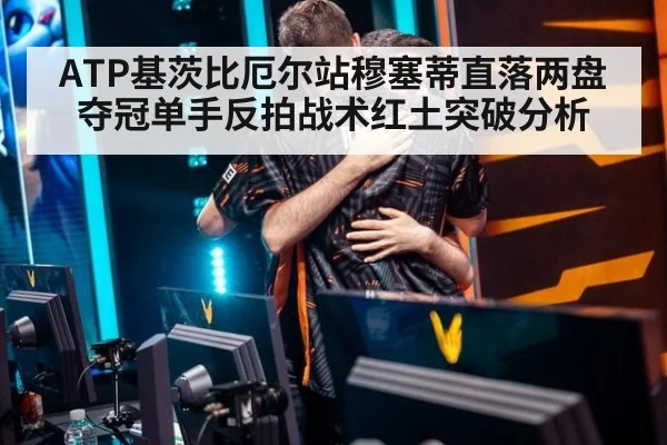 ATP基茨比厄尔站穆塞蒂直落两盘夺冠单手反拍战术红土突破分析