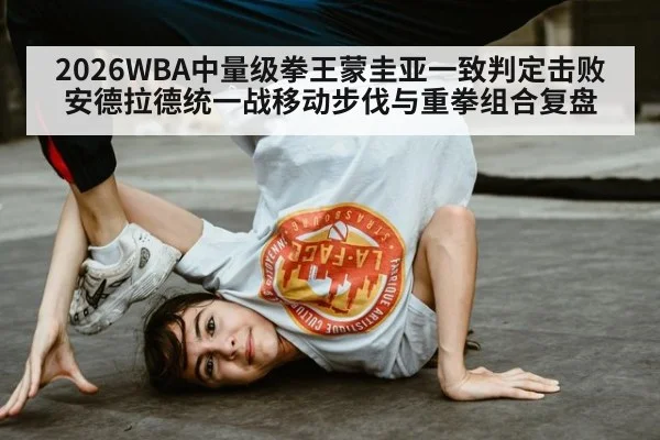 2026WBA中量级拳王蒙圭亚一致判定击败安德拉德统一战移动步伐与重拳组合复盘