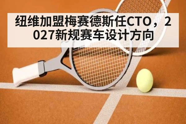 纽维加盟梅赛德斯任CTO，2027新规赛车设计方向