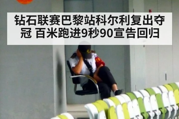 钻石联赛巴黎站科尔利复出夺冠 百米跑进9秒90宣告回归