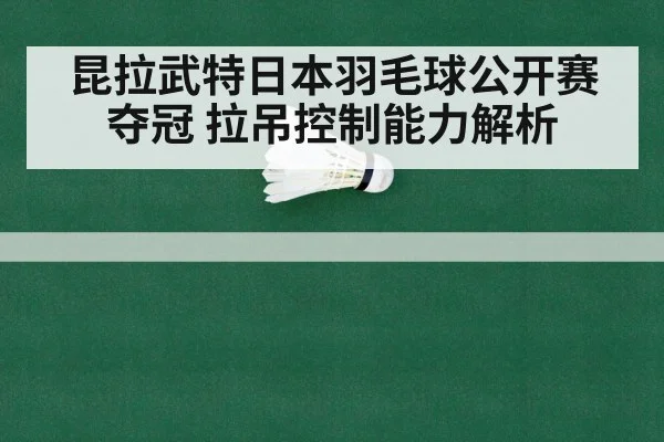 昆拉武特日本羽毛球公开赛夺冠 拉吊控制能力解析