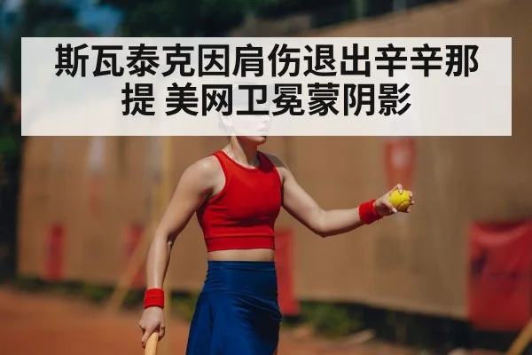 斯瓦泰克因肩伤退出辛辛那提 美网卫冕蒙阴影